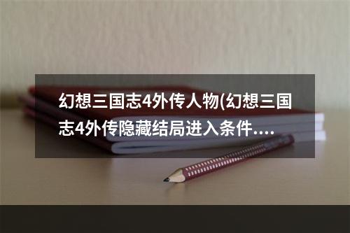 幻想三国志4外传人物(幻想三国志4外传隐藏结局进入条件.密技.UJ物品功能)