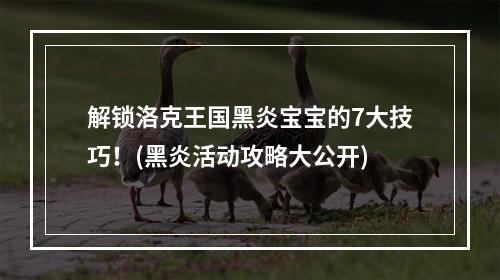 解锁洛克王国黑炎宝宝的7大技巧！(黑炎活动攻略大公开)