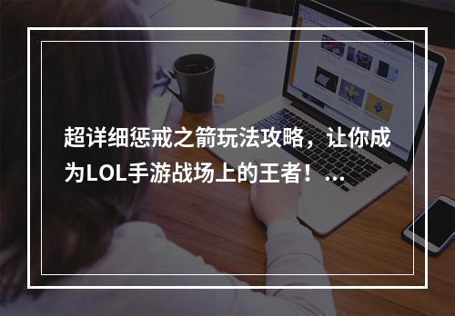 超详细惩戒之箭玩法攻略，让你成为LOL手游战场上的王者！惩戒之箭的技巧与细节！