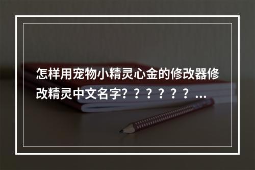 怎样用宠物小精灵心金的修改器修改精灵中文名字？？？？？？(心金魂银修改器)