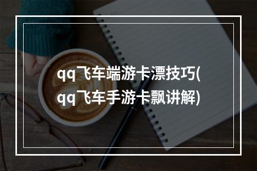 qq飞车端游卡漂技巧(qq飞车手游卡飘讲解)