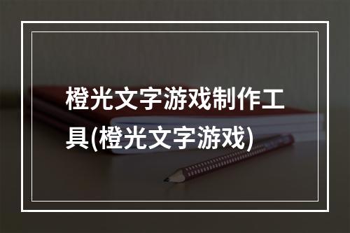 橙光文字游戏制作工具(橙光文字游戏)