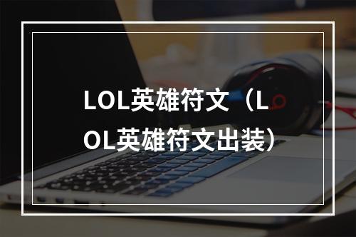 LOL英雄符文（LOL英雄符文出装）