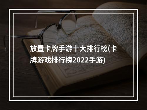 放置卡牌手游十大排行榜(卡牌游戏排行榜2022手游)