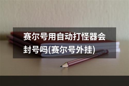 赛尔号用自动打怪器会封号吗(赛尔号外挂)