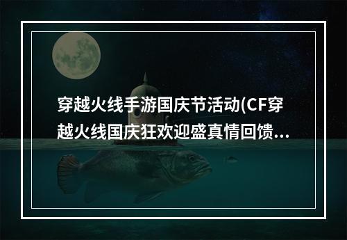 穿越火线手游国庆节活动(CF穿越火线国庆狂欢迎盛真情回馈送福利活动介绍与网址)