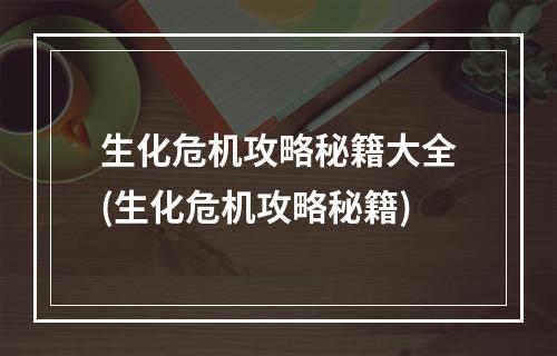 生化危机攻略秘籍大全(生化危机攻略秘籍)