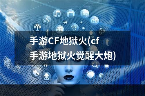 手游CF地狱火(cf手游地狱火觉醒大炮)