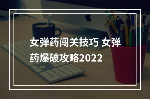 女弹药闯关技巧 女弹药爆破攻略2022