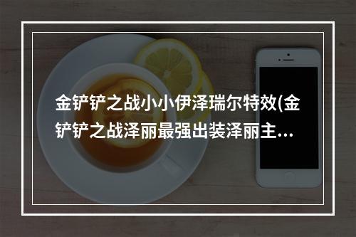 金铲铲之战小小伊泽瑞尔特效(金铲铲之战泽丽最强出装泽丽主c装备有哪些)