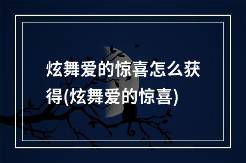 炫舞爱的惊喜怎么获得(炫舞爱的惊喜)