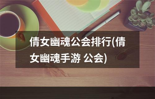 倩女幽魂公会排行(倩女幽魂手游 公会)