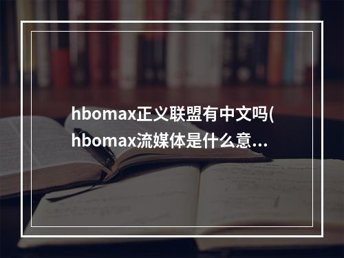 hbomax正义联盟有中文吗(hbomax流媒体是什么意思 正义联盟hbomax流媒体介绍)