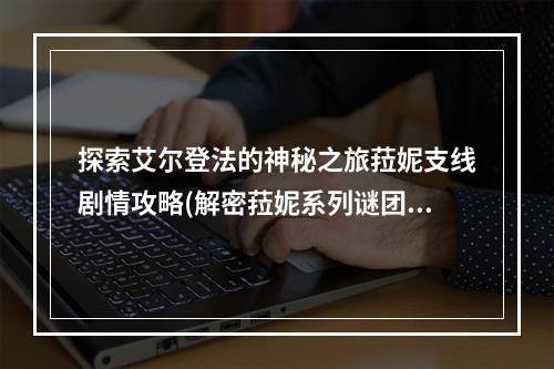 探索艾尔登法的神秘之旅菈妮支线剧情攻略(解密菈妮系列谜团)