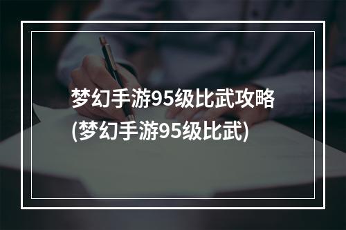 梦幻手游95级比武攻略(梦幻手游95级比武)