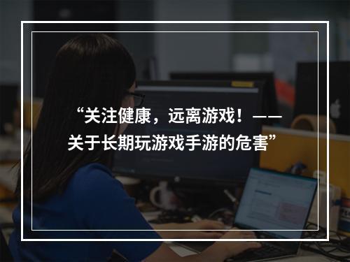 “关注健康，远离游戏！——关于长期玩游戏手游的危害”