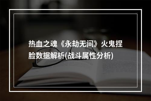 热血之魂《永劫无间》火鬼捏脸数据解析(战斗属性分析)