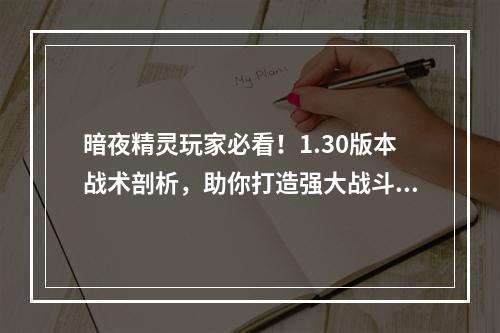 暗夜精灵玩家必看！1.30版本战术剖析，助你打造强大战斗策略(战无不胜！1.30暗夜精灵对战各族全面分析，让你快速提升实力)