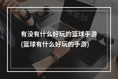 有没有什么好玩的篮球手游(篮球有什么好玩的手游)