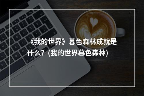 《我的世界》暮色森林成就是什么？(我的世界暮色森林)