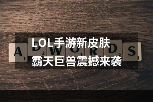 LOL手游新皮肤霸天巨兽震撼来袭