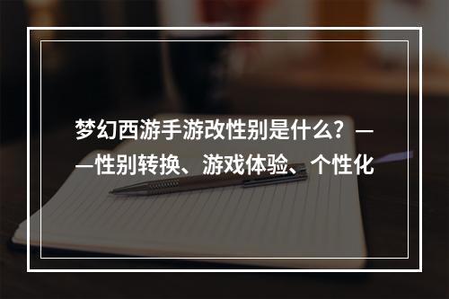 梦幻西游手游改性别是什么？——性别转换、游戏体验、个性化