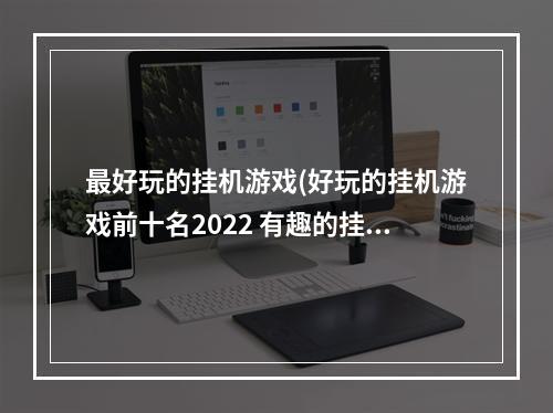 最好玩的挂机游戏(好玩的挂机游戏前十名2022 有趣的挂机游戏有哪些 )