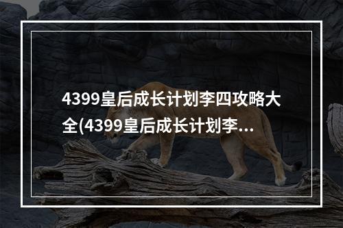 4399皇后成长计划李四攻略大全(4399皇后成长计划李四攻略)