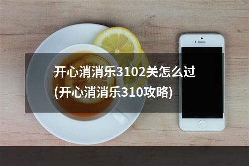 开心消消乐3102关怎么过(开心消消乐310攻略)