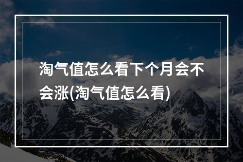 淘气值怎么看下个月会不会涨(淘气值怎么看)