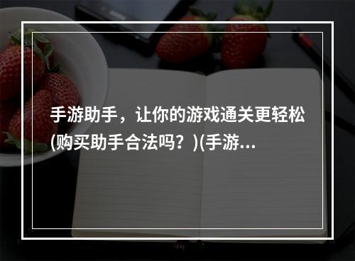 手游助手，让你的游戏通关更轻松(购买助手合法吗？)(手游助手，必备神器让你成为游戏高手(选择适合自己的助手))