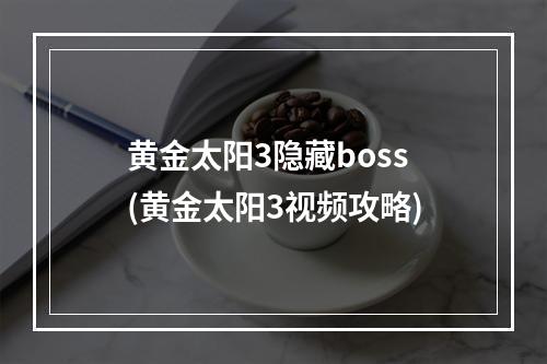 黄金太阳3隐藏boss(黄金太阳3视频攻略)