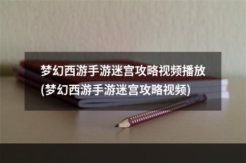 梦幻西游手游迷宫攻略视频播放(梦幻西游手游迷宫攻略视频)