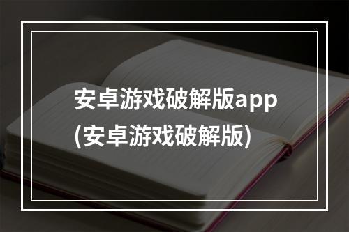 安卓游戏破解版app(安卓游戏破解版)