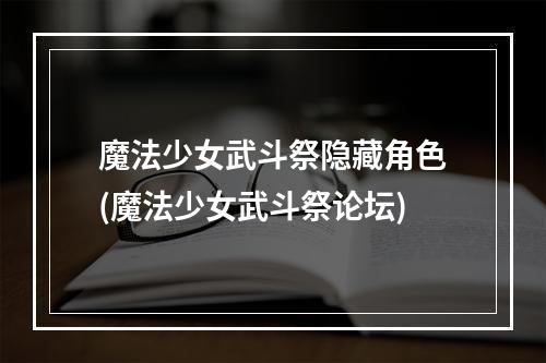 魔法少女武斗祭隐藏角色(魔法少女武斗祭论坛)