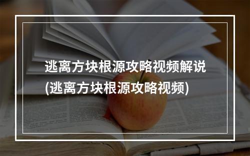 逃离方块根源攻略视频解说(逃离方块根源攻略视频)