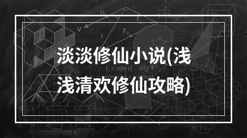 淡淡修仙小说(浅浅清欢修仙攻略)