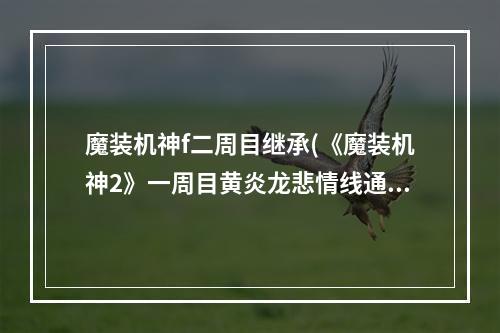 魔装机神f二周目继承(《魔装机神2》一周目黄炎龙悲情线通关,心得 )