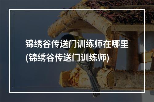 锦绣谷传送门训练师在哪里(锦绣谷传送门训练师)