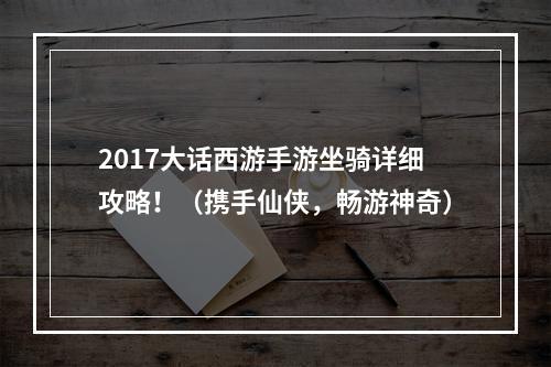 2017大话西游手游坐骑详细攻略！（携手仙侠，畅游神奇）