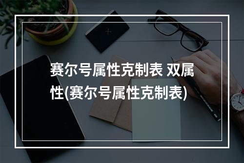 赛尔号属性克制表 双属性(赛尔号属性克制表)