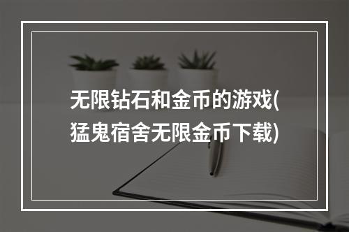 无限钻石和金币的游戏(猛鬼宿舍无限金币下载)