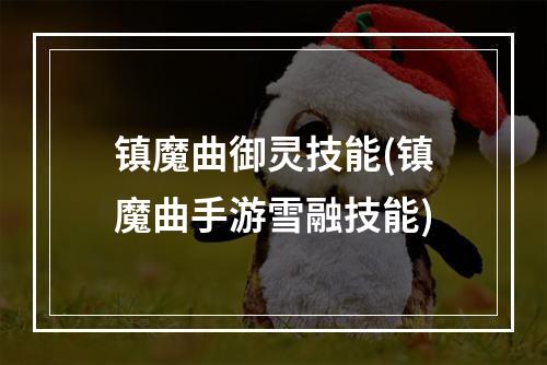 镇魔曲御灵技能(镇魔曲手游雪融技能)