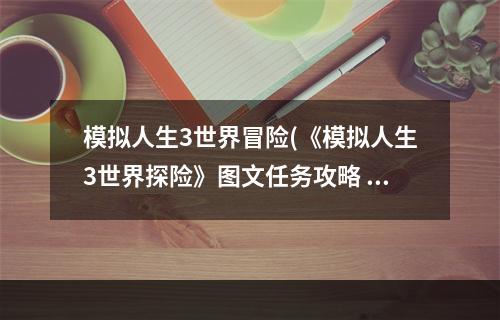 模拟人生3世界冒险(《模拟人生3世界探险》图文任务攻略 新增人物特征, 终生)