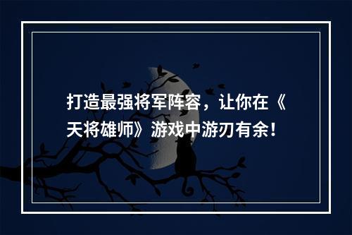 打造最强将军阵容，让你在《天将雄师》游戏中游刃有余！