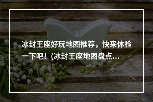 冰封王座好玩地图推荐，快来体验一下吧！(冰封王座地图盘点，看看你玩过几个？)