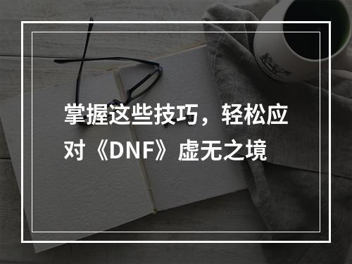 掌握这些技巧，轻松应对《DNF》虚无之境