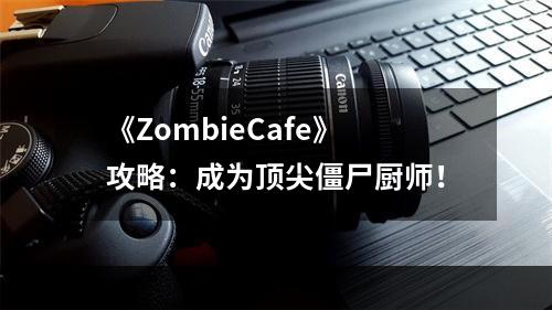 《ZombieCafe》攻略：成为顶尖僵尸厨师！