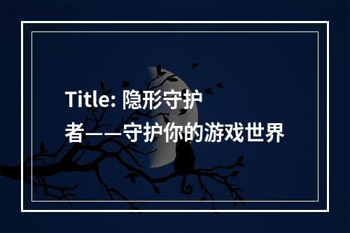 Title: 隐形守护者——守护你的游戏世界