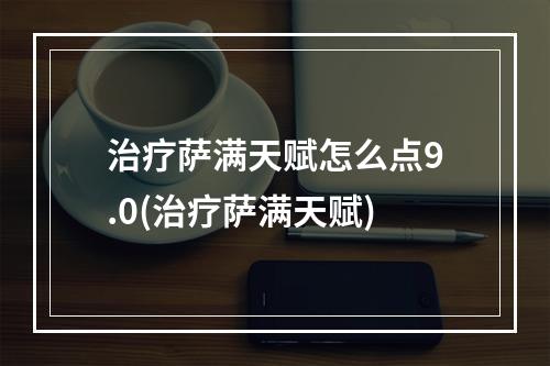 治疗萨满天赋怎么点9.0(治疗萨满天赋)